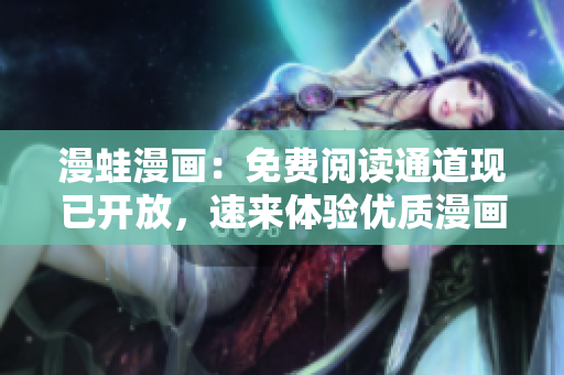 漫蛙漫畫：免費(fèi)閱讀通道現(xiàn)已開放，速來(lái)體驗(yàn)優(yōu)質(zhì)漫畫資源