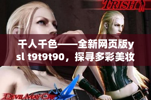 千人千色——全新網(wǎng)頁版ysl t9t9t90，探尋多彩美妝世界