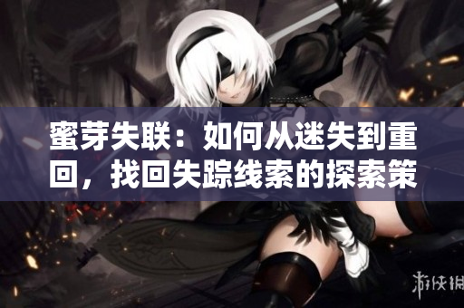 蜜芽失聯(lián)：如何從迷失到重回，找回失蹤線索的探索策略