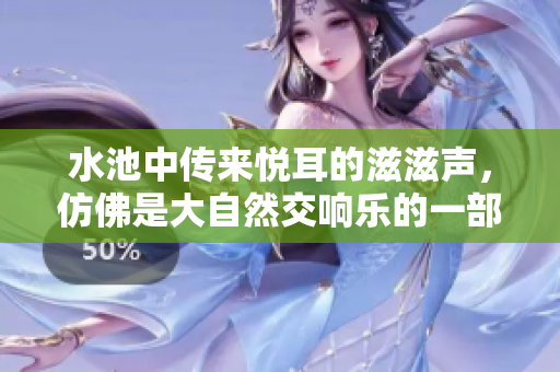水池中傳來悅耳的滋滋聲，仿佛是大自然交響樂的一部分