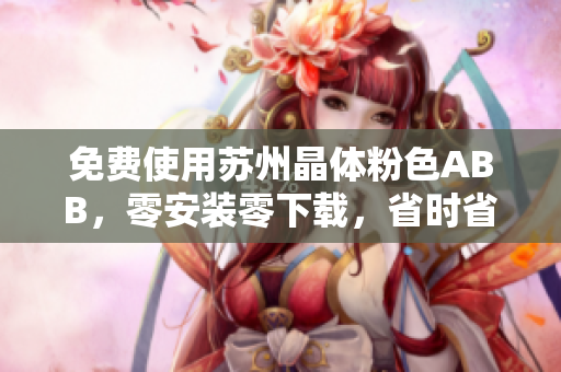 免費使用蘇州晶體粉色ABB，零安裝零下載，省時省力又省心