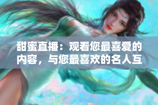 甜蜜直播：觀看您最喜愛的內(nèi)容，與您最喜歡的名人互動