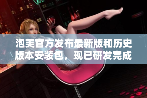泡芙官方發(fā)布最新版和歷史版本安裝包，現(xiàn)已研發(fā)完成 