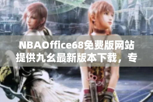 NBAOffice68免費版網(wǎng)站提供九幺最新版本下載，專為籃球愛好者打造的完美工具！