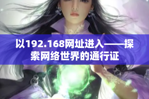 以192.168網(wǎng)址進入——探索網(wǎng)絡世界的通行證