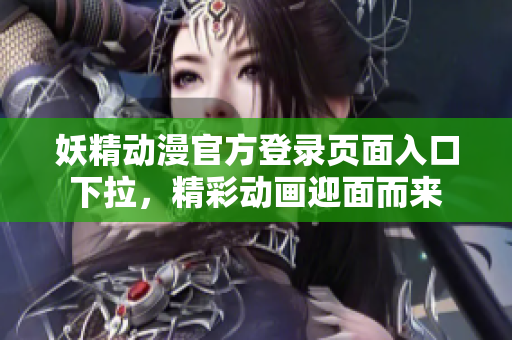 妖精動漫官方登錄頁面入口下拉，精彩動畫迎面而來