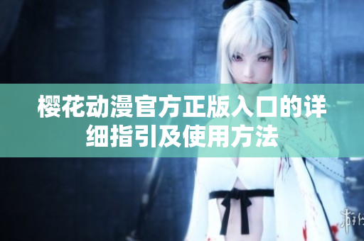 櫻花動漫官方正版入口的詳細指引及使用方法