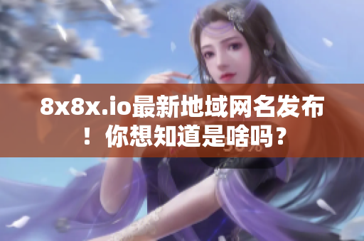 8x8x.io最新地域網(wǎng)名發(fā)布！你想知道是啥嗎？
