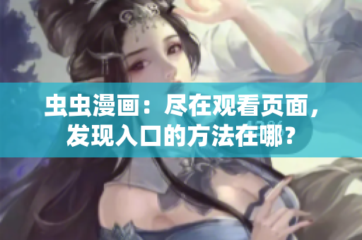 蟲蟲漫畫：盡在觀看頁面，發(fā)現(xiàn)入口的方法在哪？