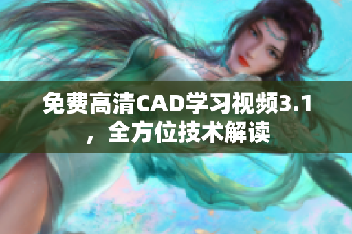 免費高清CAD學習視頻3.1，全方位技術(shù)解讀