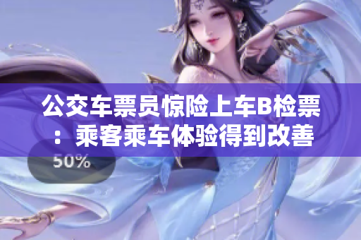 公交車票員驚險(xiǎn)上車B檢票：乘客乘車體驗(yàn)得到改善