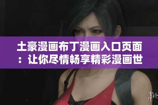土豪漫畫布丁漫畫入口頁(yè)面：讓你盡情暢享精彩漫畫世界