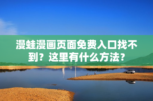 漫蛙漫畫頁(yè)面免費(fèi)入口找不到？這里有什么方法？