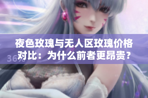 夜色玫瑰與無人區(qū)玫瑰價(jià)格對(duì)比：為什么前者更昂貴？
