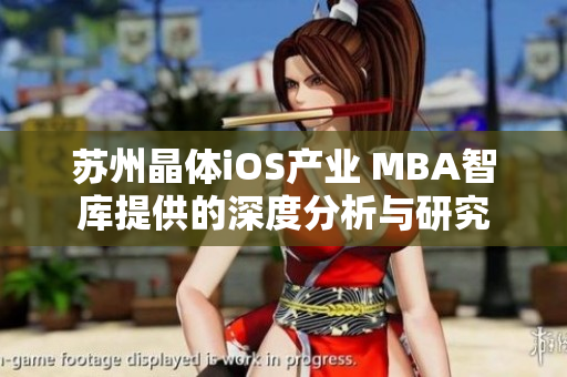 蘇州晶體iOS產(chǎn)業(yè) MBA智庫(kù)提供的深度分析與研究