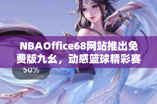 NBAOffice68網(wǎng)站推出免費(fèi)版九幺，動(dòng)感籃球精彩賽事盡在觸手可及