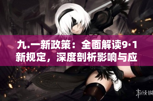 九.一新政策：全面解讀9·1新規(guī)定，深度剖析影響與應對