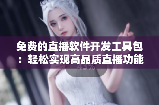 免費的直播軟件開發(fā)工具包：輕松實現(xiàn)高品質直播功能