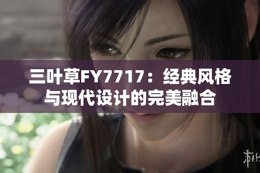 三葉草FY7717：經(jīng)典風(fēng)格與現(xiàn)代設(shè)計(jì)的完美融合