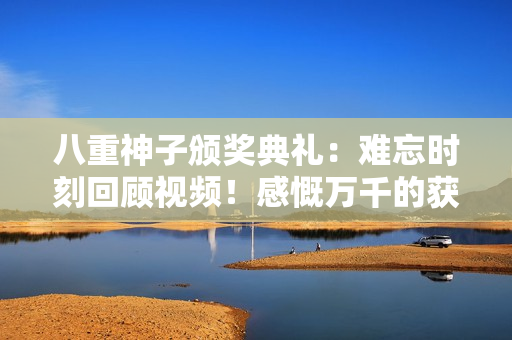 八重神子頒獎(jiǎng)典禮：難忘時(shí)刻回顧視頻！感慨萬(wàn)千的獲獎(jiǎng)瞬間！