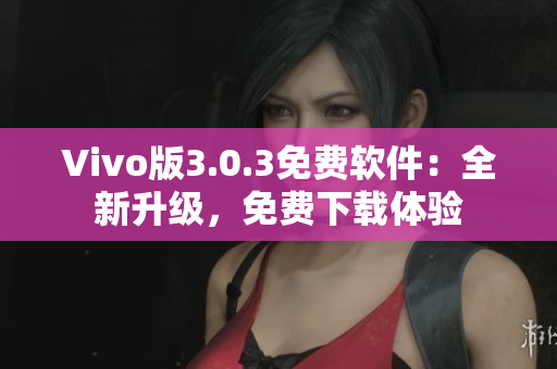 Vivo版3.0.3免費軟件：全新升級，免費下載體驗