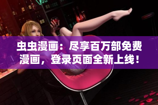 蟲蟲漫畫：盡享百萬部免費(fèi)漫畫，登錄頁面全新上線！