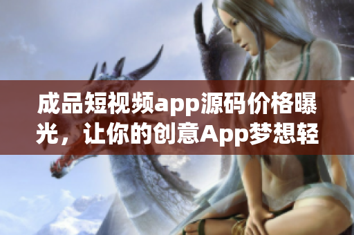 成品短視頻app源碼價格曝光，讓你的創(chuàng)意App夢想輕松實(shí)現(xiàn)