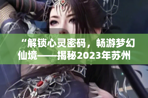 “解鎖心靈密碼，暢游夢(mèng)幻仙境——揭秘2023年蘇州晶體粉色ABB盛會(huì)”