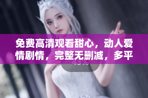 免費(fèi)高清觀看甜心，動(dòng)人愛情劇情，完整無刪減，多平臺在線觀看