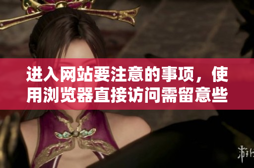 進(jìn)入網(wǎng)站要注意的事項(xiàng)，使用瀏覽器直接訪問需留意些什么？