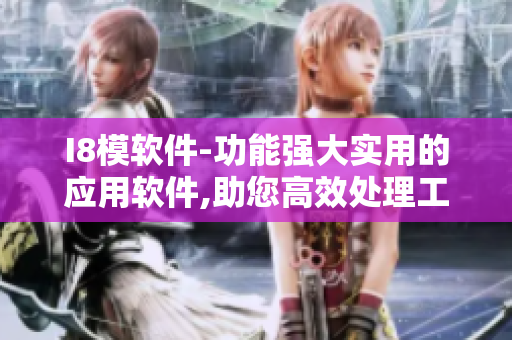 I8模軟件-功能強(qiáng)大實(shí)用的應(yīng)用軟件,助您高效處理工作