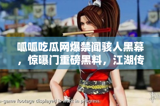 呱呱吃瓜網(wǎng)爆禁聞駭人黑幕，驚曝門重磅黑料，江湖傳聞驚動(dòng)。