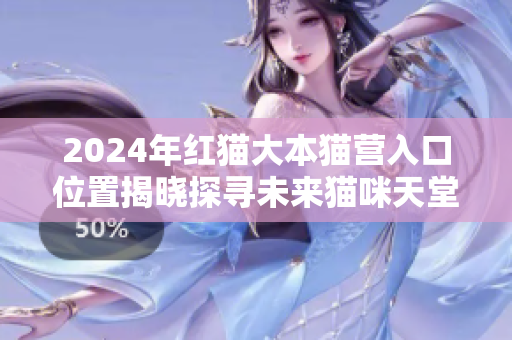 2024年紅貓大本貓營入口位置揭曉探尋未來貓咪天堂，你準(zhǔn)備好了嗎？