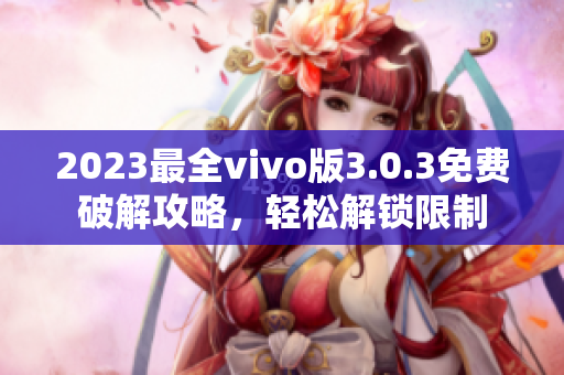 2023最全vivo版3.0.3免費破解攻略，輕松解鎖限制