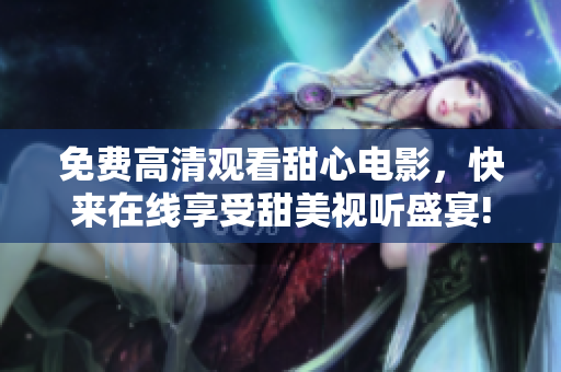 免費(fèi)高清觀看甜心電影，快來在線享受甜美視聽盛宴!