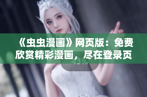 《蟲蟲漫畫》網(wǎng)頁版：免費欣賞精彩漫畫，盡在登錄頁面