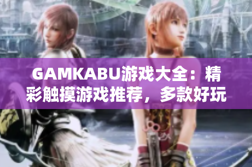 GAMKABU游戲大全：精彩觸摸游戲推薦，多款好玩游戲一網(wǎng)打盡