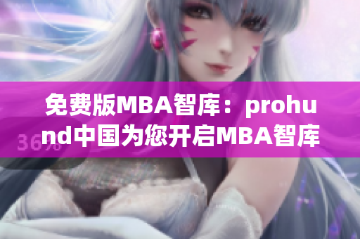 免費(fèi)版MBA智庫：prohund中國為您開啟MBA智庫的學(xué)習(xí)之旅