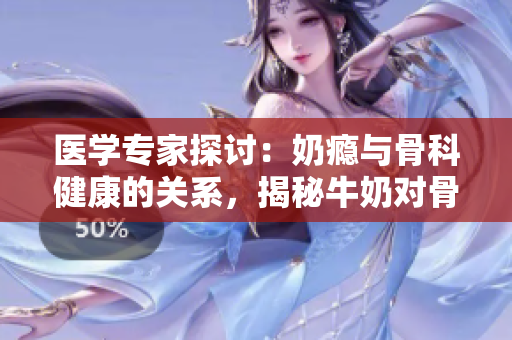 醫(yī)學(xué)專家探討：奶癮與骨科健康的關(guān)系，揭秘牛奶對(duì)骨骼的影響