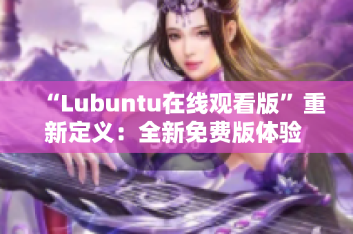 “Lubuntu在線觀看版”重新定義：全新免費版體驗 Ubuntu！