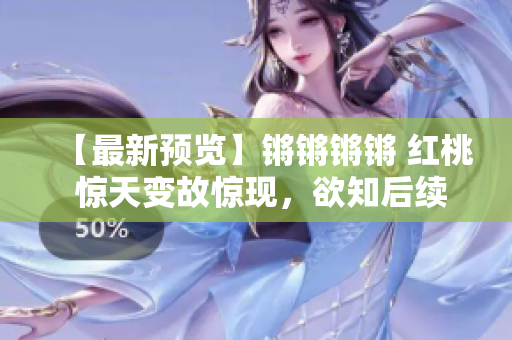 【最新預(yù)覽】鏘鏘鏘鏘 紅桃 驚天變故驚現(xiàn)，欲知后續(xù)敬請(qǐng)期待!