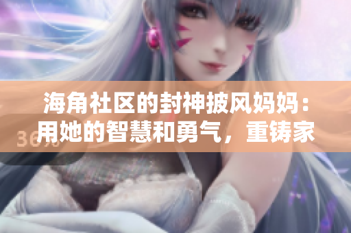 海角社區(qū)的封神披風(fēng)媽媽?zhuān)河盟闹腔酆陀職猓罔T家庭的傳奇