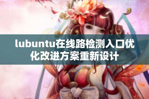 lubuntu在線路檢測入口優(yōu)化改進(jìn)方案重新設(shè)計