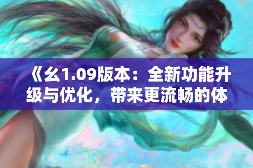 《幺1.09版本：全新功能升級(jí)與優(yōu)化，帶來更流暢的體驗(yàn)》