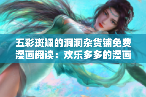 五彩斑斕的洞洞雜貨鋪免費(fèi)漫畫(huà)閱讀：歡樂(lè)多多的漫畫(huà)世界等你來(lái)探索