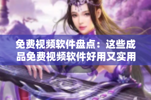 免費(fèi)視頻軟件盤點(diǎn)：這些成品免費(fèi)視頻軟件好用又實(shí)用