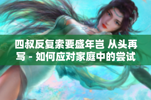 四叔反復索要盛年豈 從頭再寫 - 如何應對家庭中的嘗試和挑戰(zhàn)