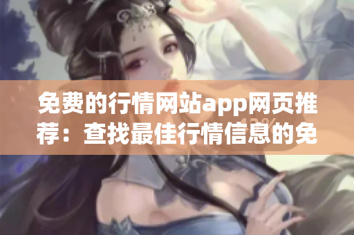 免費的行情網(wǎng)站app網(wǎng)頁推薦：查找最佳行情信息的免費App推介