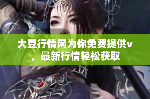 大豆行情網(wǎng)為你免費(fèi)提供v，最新行情輕松獲取