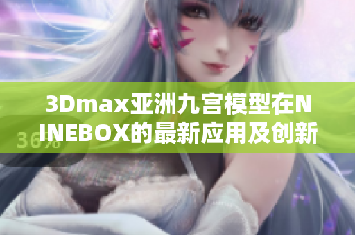 3Dmax亞洲九宮模型在NINEBOX的最新應用及創(chuàng)新變化